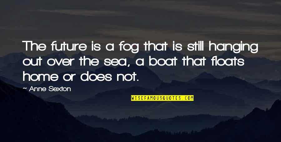 Sea Boat Quotes By Anne Sexton: The future is a fog that is still