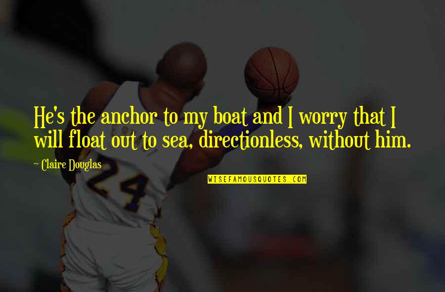 Sea Boat Quotes By Claire Douglas: He's the anchor to my boat and I