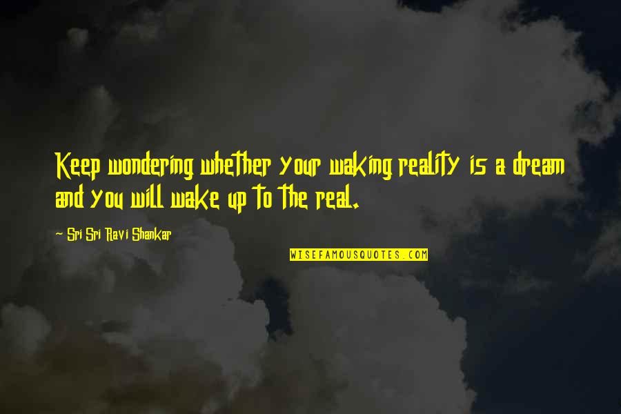 Seafarer Conor Mcpherson Quotes By Sri Sri Ravi Shankar: Keep wondering whether your waking reality is a