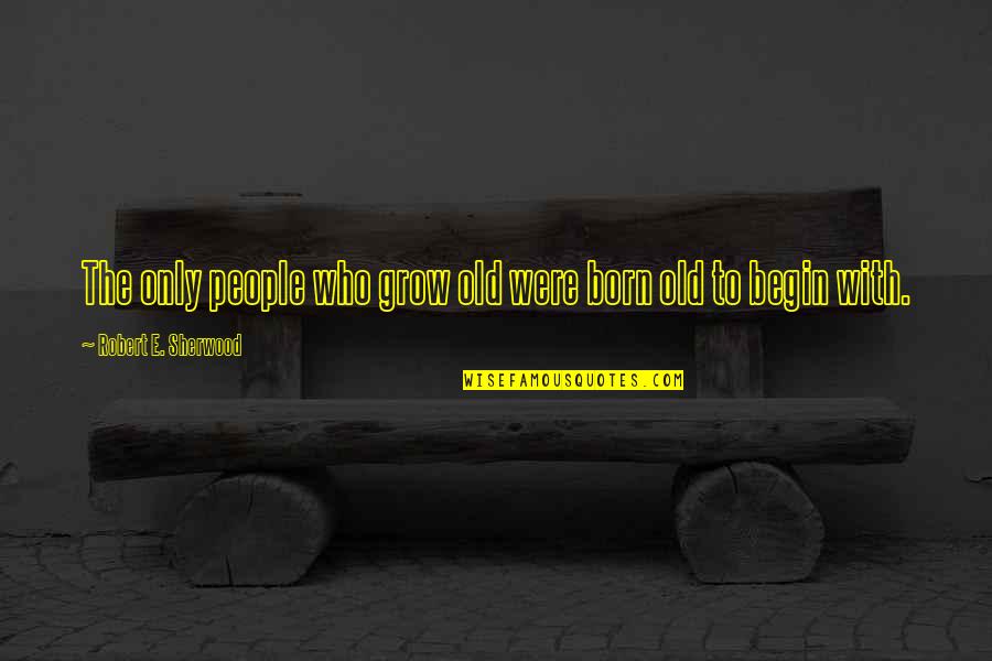 Sealtiel Diaz Quotes By Robert E. Sherwood: The only people who grow old were born