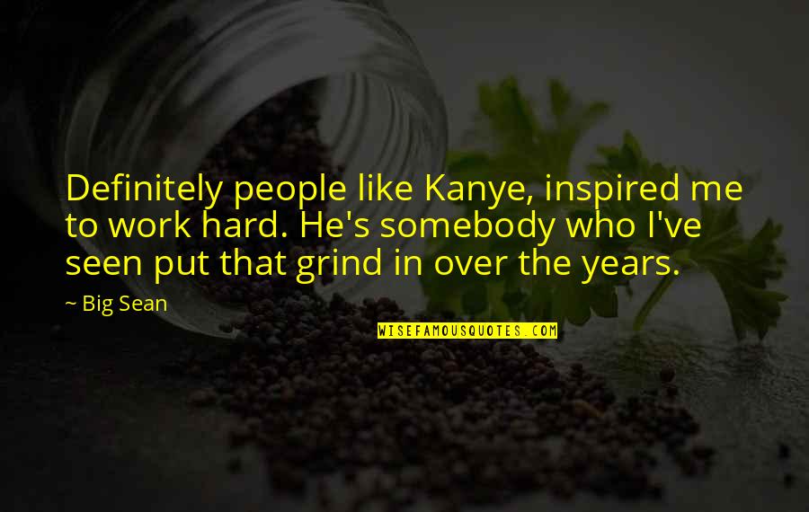 Sean Quotes By Big Sean: Definitely people like Kanye, inspired me to work