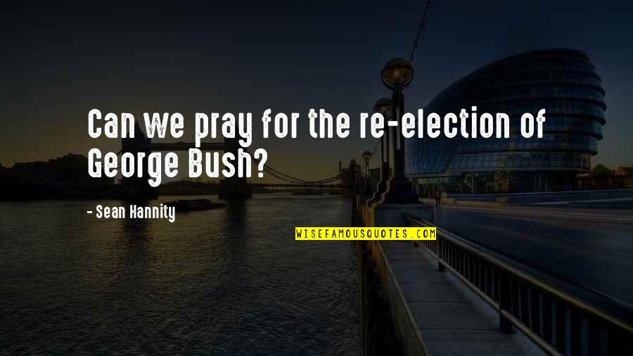 Sean Quotes By Sean Hannity: Can we pray for the re-election of George
