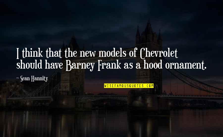 Sean Quotes By Sean Hannity: I think that the new models of Chevrolet