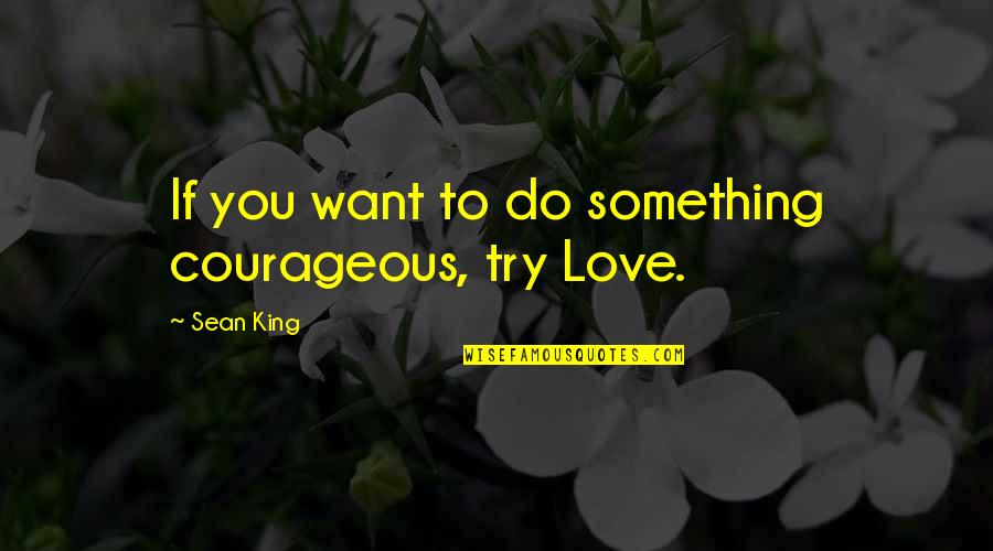 Sean Quotes By Sean King: If you want to do something courageous, try