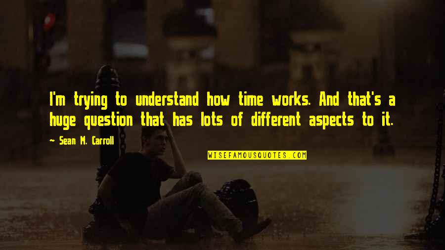 Sean Quotes By Sean M. Carroll: I'm trying to understand how time works. And