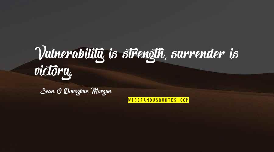 Sean Quotes By Sean O'Donoghue Morgan: Vulnerability is strength, surrender is victory.