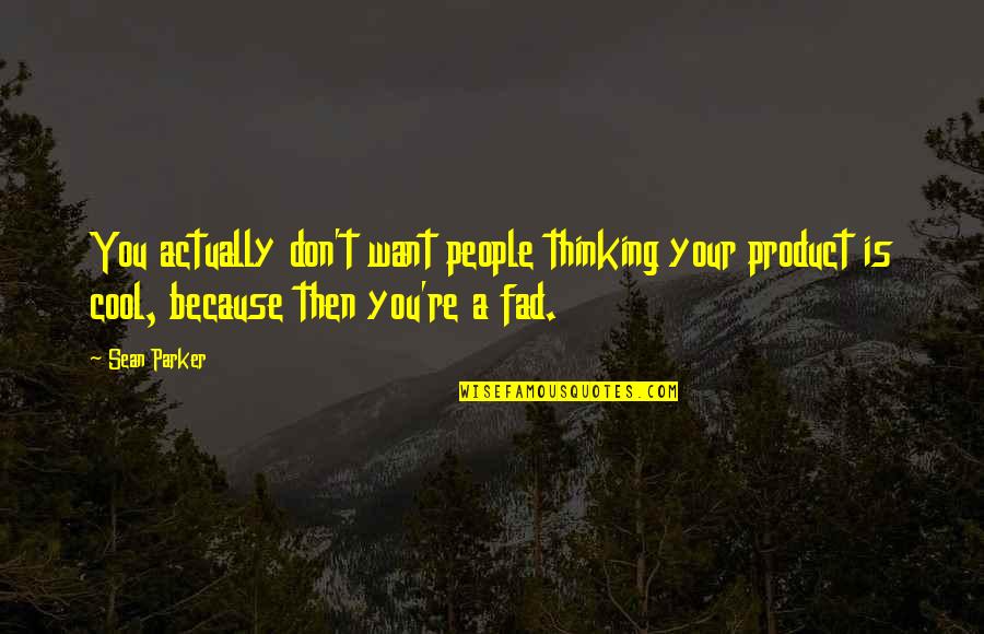 Sean Quotes By Sean Parker: You actually don't want people thinking your product
