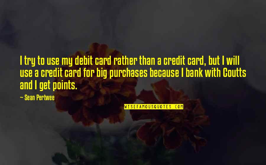 Sean Quotes By Sean Pertwee: I try to use my debit card rather