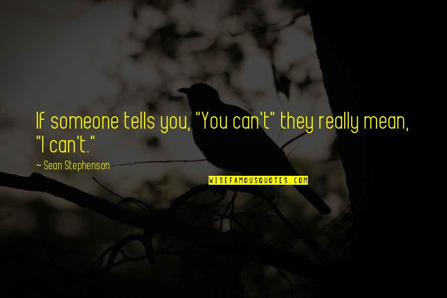 Sean Quotes By Sean Stephenson: If someone tells you, "You can't" they really