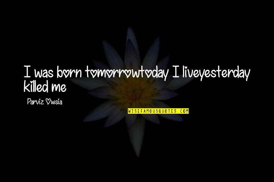 Searching For Debra Winger Quotes By Parviz Owsia: I was born tomorrowtoday I liveyesterday killed me