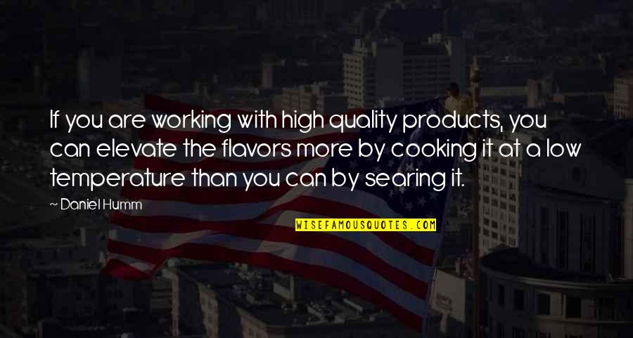 Searing Quotes By Daniel Humm: If you are working with high quality products,