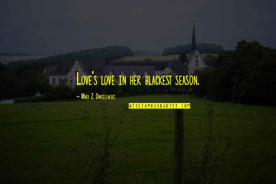 Season Of Love Quotes By Mark Z. Danielewski: Love's love in her blackest season.