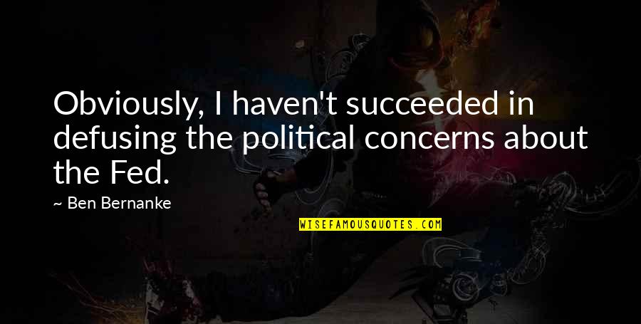 Seastrand Rodanthe Quotes By Ben Bernanke: Obviously, I haven't succeeded in defusing the political