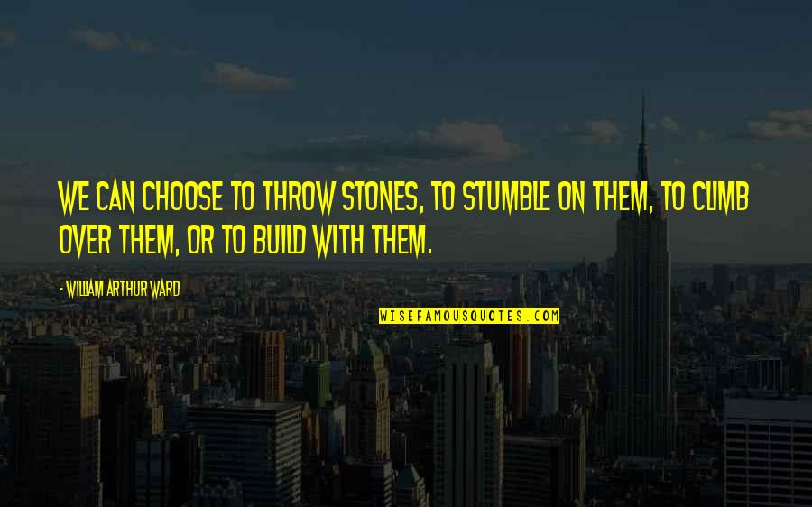 Sebaceous Cyst Quotes By William Arthur Ward: We can choose to throw stones, to stumble