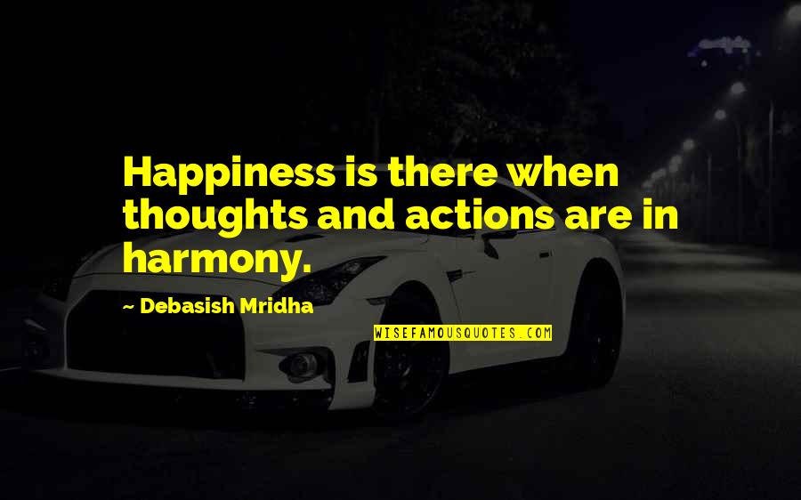 Sebanyak 25 Quotes By Debasish Mridha: Happiness is there when thoughts and actions are