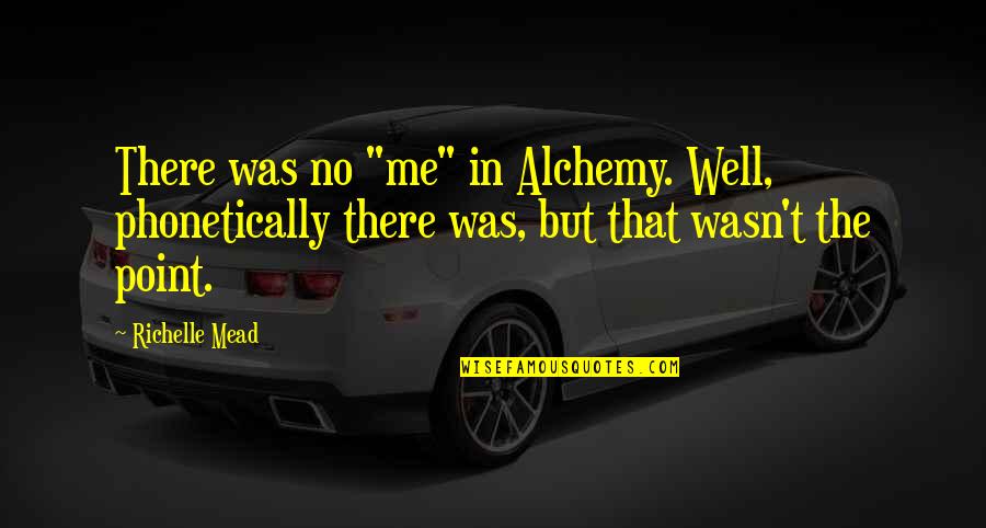 Sebanyak 25 Quotes By Richelle Mead: There was no "me" in Alchemy. Well, phonetically