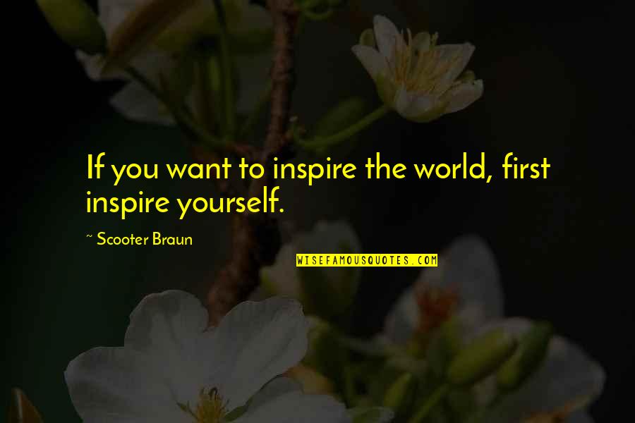 Sebastian Faulks Human Traces Quotes By Scooter Braun: If you want to inspire the world, first