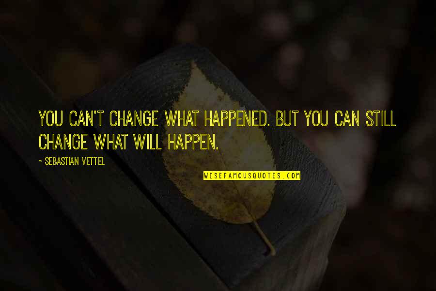 Sebastian Vettel Quotes By Sebastian Vettel: You can't change what happened. But you can