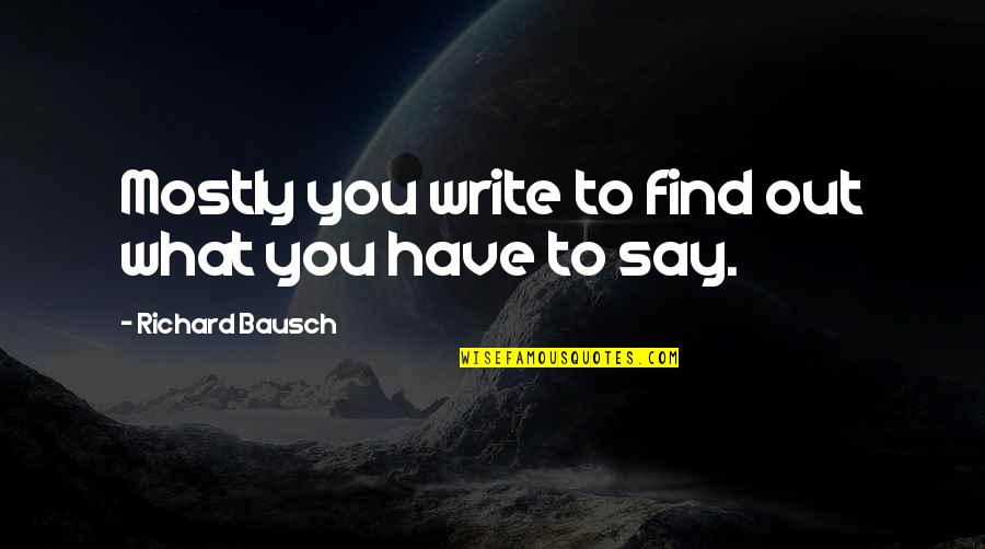 Sechaba Padi Quotes By Richard Bausch: Mostly you write to find out what you