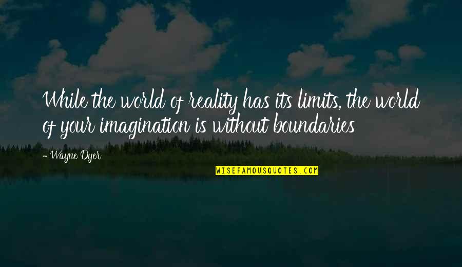 Second Lines Come Quotes By Wayne Dyer: While the world of reality has its limits,