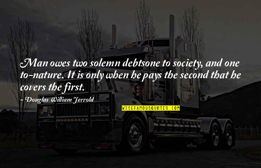 Second To Nature Quotes By Douglas William Jerrold: Man owes two solemn debtsone to society, and
