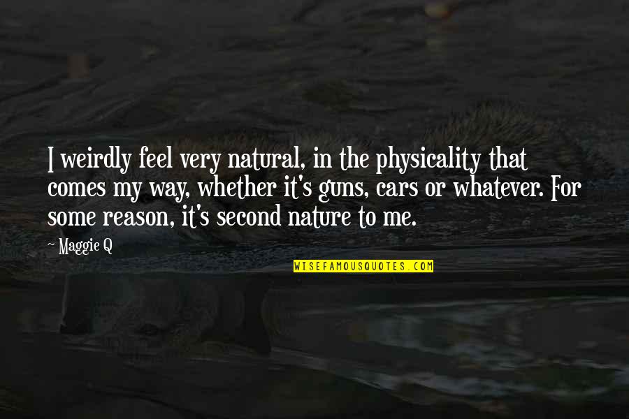 Second To Nature Quotes By Maggie Q: I weirdly feel very natural, in the physicality