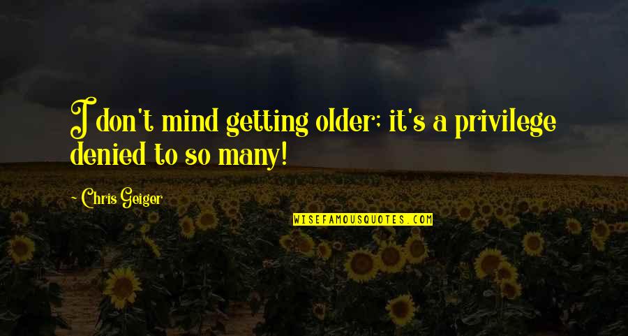 Secondhand Spoke Quotes By Chris Geiger: I don't mind getting older; it's a privilege