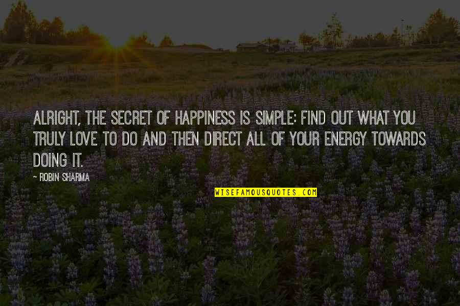Secret And Love Quotes By Robin Sharma: Alright, the secret of happiness is simple: find