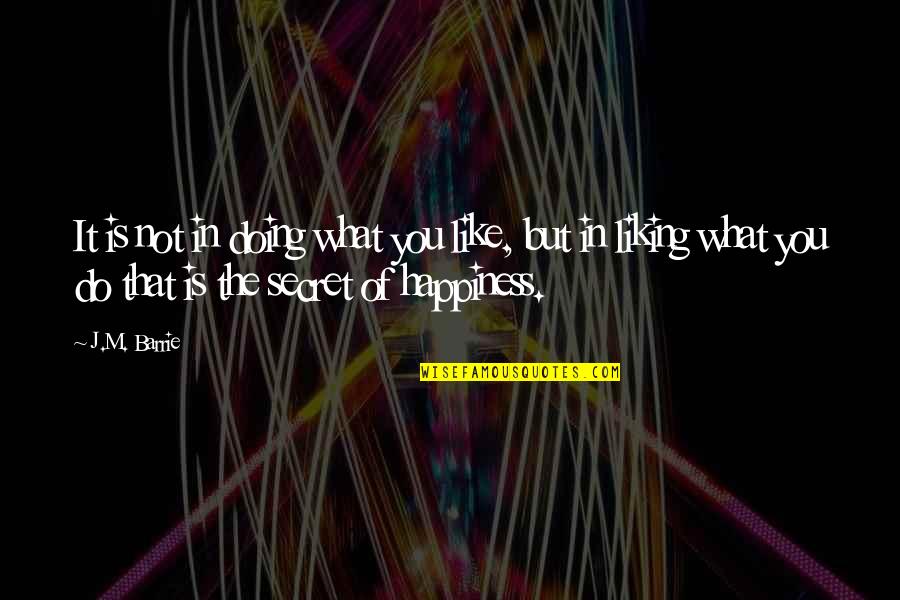 Secret Of Happiness Quotes By J.M. Barrie: It is not in doing what you like,