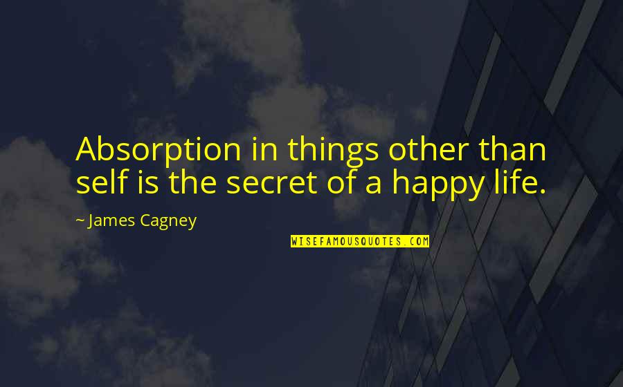 Secret Of Happiness Quotes By James Cagney: Absorption in things other than self is the