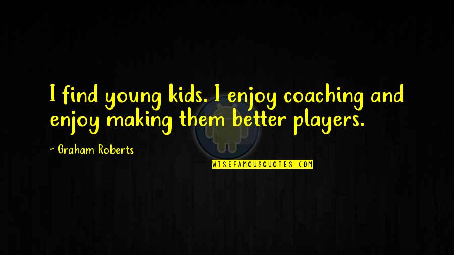 Secret Societies Quotes By Graham Roberts: I find young kids. I enjoy coaching and