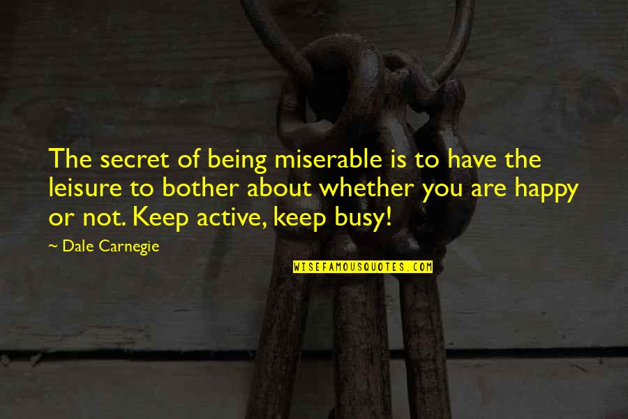 Secret To Be Happy Quotes By Dale Carnegie: The secret of being miserable is to have