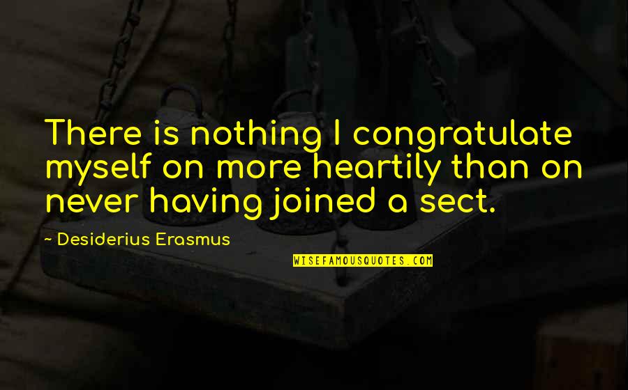 Sect Quotes By Desiderius Erasmus: There is nothing I congratulate myself on more