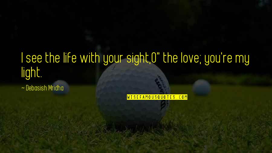 See Light Quotes By Debasish Mridha: I see the life with your sight,O" the