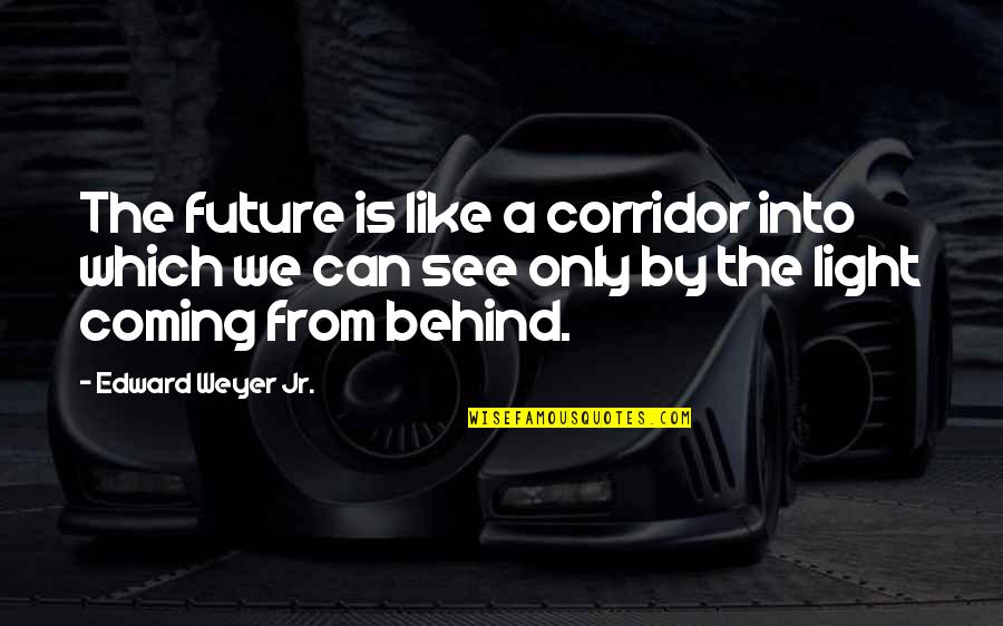 See Light Quotes By Edward Weyer Jr.: The future is like a corridor into which