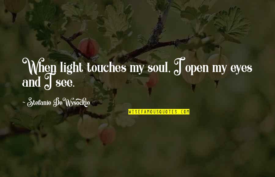 See Light Quotes By Stefanie DeWysockie: When light touches my soul, I open my