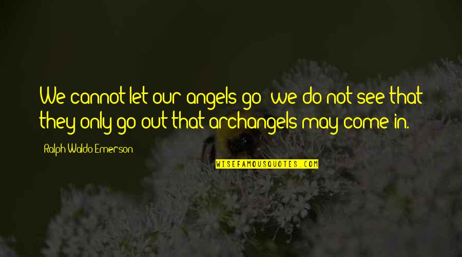 See See Quotes By Ralph Waldo Emerson: We cannot let our angels go; we do