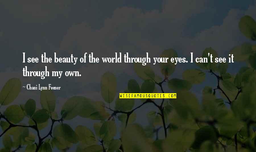 See Through Eyes Quotes By Chani Lynn Feener: I see the beauty of the world through