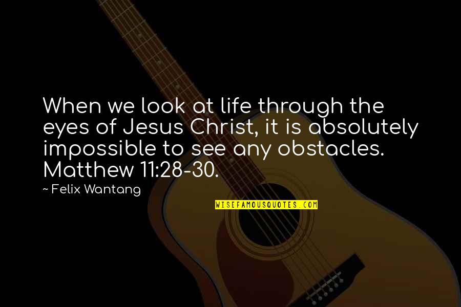 See Through Eyes Quotes By Felix Wantang: When we look at life through the eyes