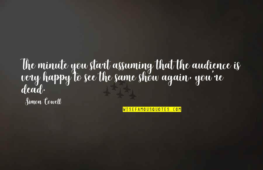 See You Happy Quotes By Simon Cowell: The minute you start assuming that the audience