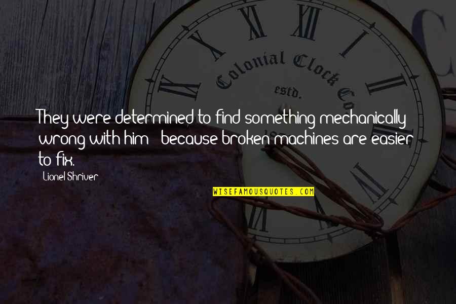 Seedheads Quotes By Lionel Shriver: They were determined to find something mechanically wrong