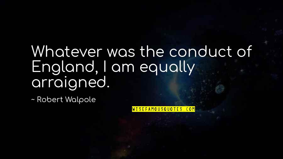 Seeeee Quotes By Robert Walpole: Whatever was the conduct of England, I am