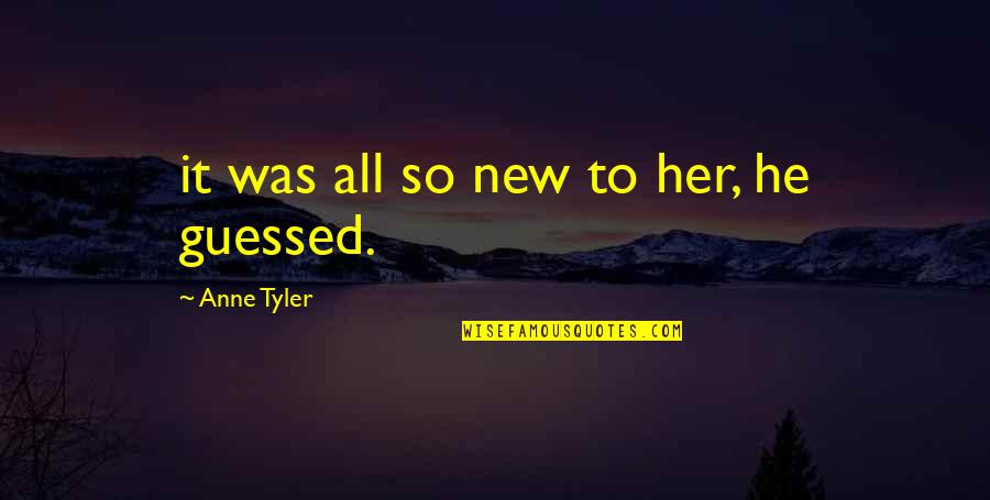 Seeing 1111 Quotes By Anne Tyler: it was all so new to her, he