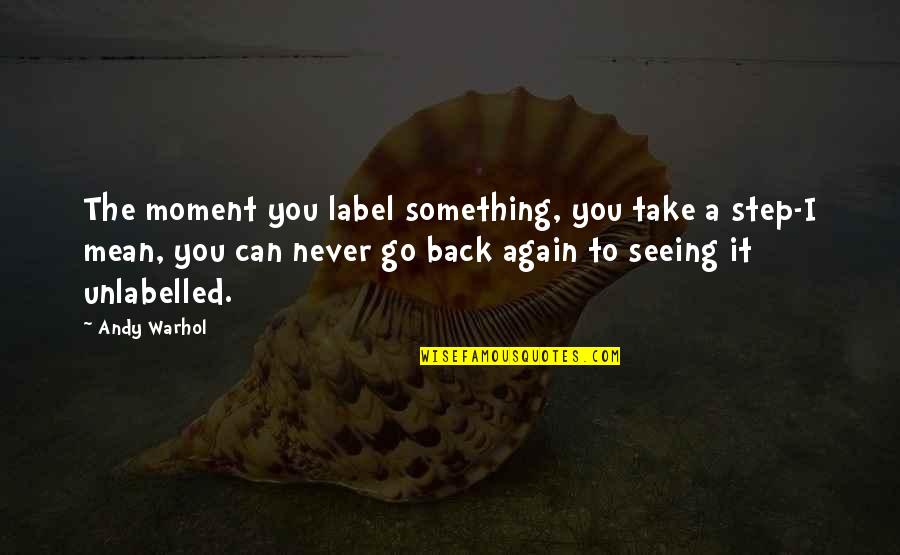 Seeing Each Other Again Quotes By Andy Warhol: The moment you label something, you take a