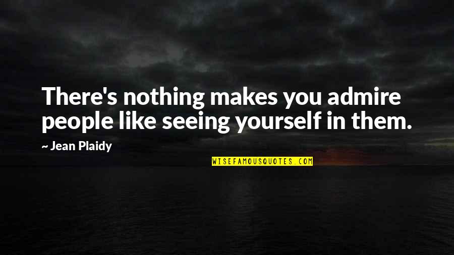 Seeing For Yourself Quotes By Jean Plaidy: There's nothing makes you admire people like seeing