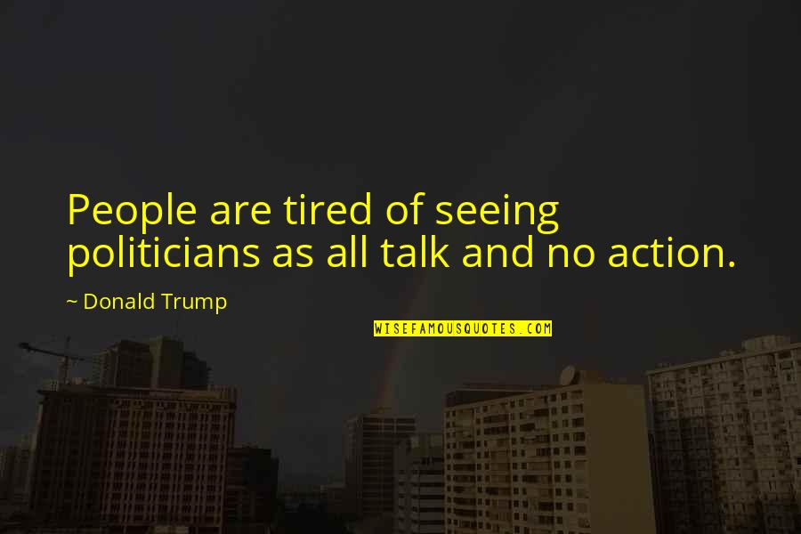 Seeing The Best In People Quotes By Donald Trump: People are tired of seeing politicians as all