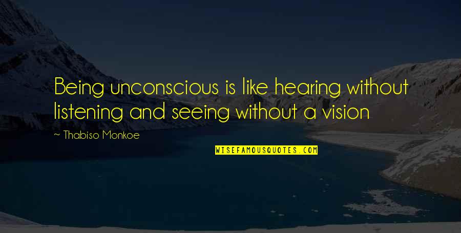 Seeing The Vision Quotes By Thabiso Monkoe: Being unconscious is like hearing without listening and