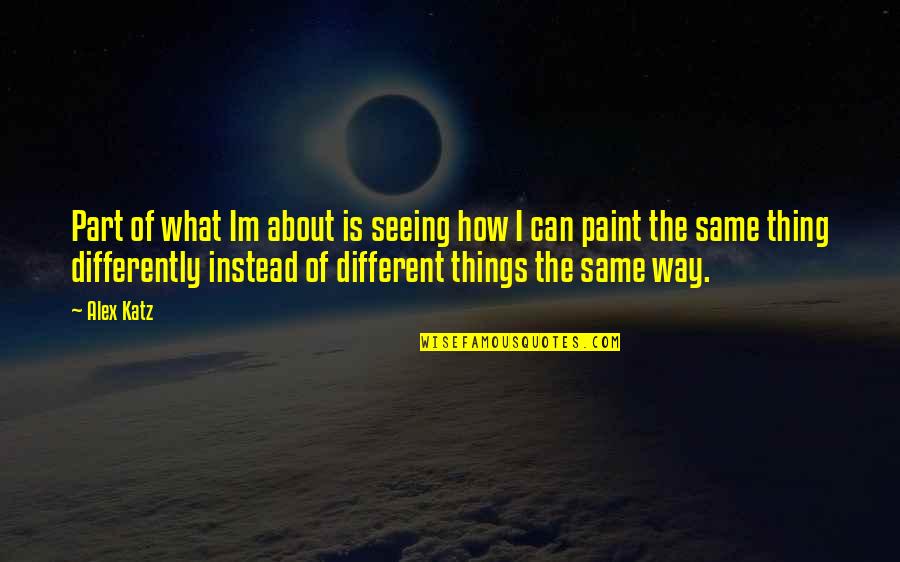 Seeing Things For What They Really Are Quotes By Alex Katz: Part of what Im about is seeing how