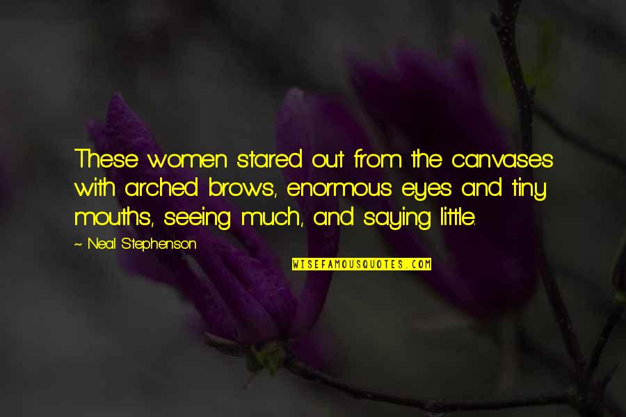 Seeing With Eyes Quotes By Neal Stephenson: These women stared out from the canvases with