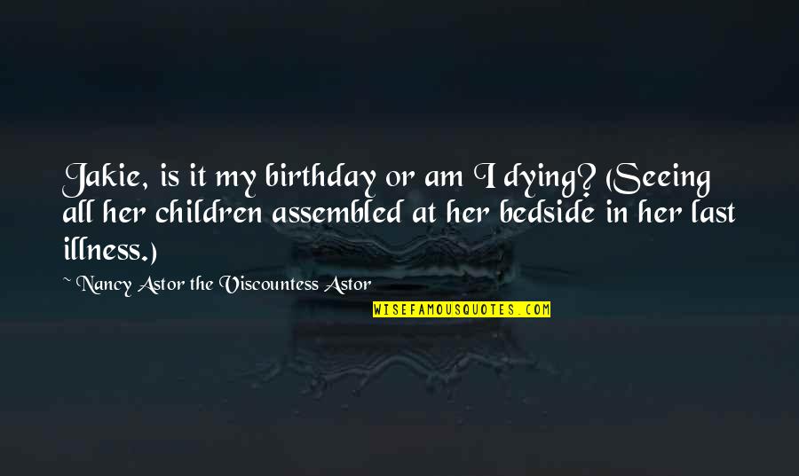 Seeing You With Her Quotes By Nancy Astor The Viscountess Astor: Jakie, is it my birthday or am I